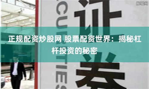 正规配资炒股网 股票配资世界：揭秘杠杆投资的秘密