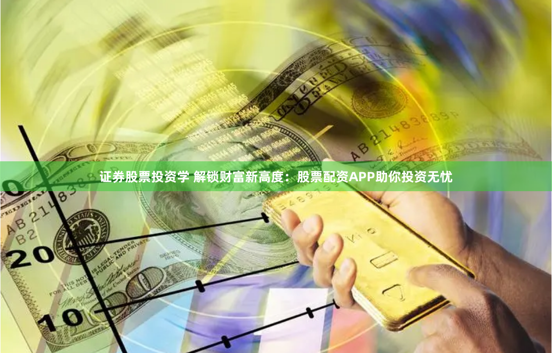 证券股票投资学 解锁财富新高度：股票配资APP助你投资无忧