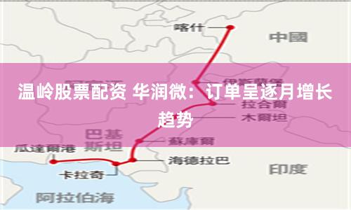 温岭股票配资 华润微：订单呈逐月增长趋势