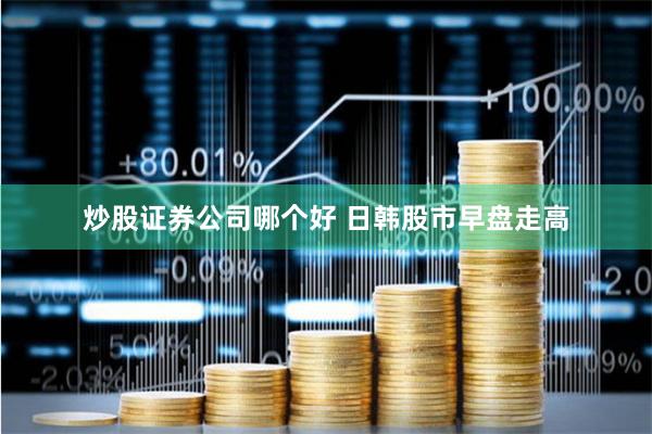 炒股证券公司哪个好 日韩股市早盘走高