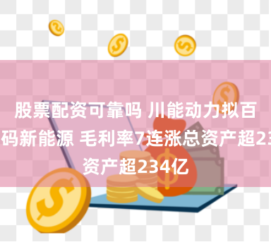 股票配资可靠吗 川能动力拟百亿加码新能源 毛利率7连涨总资产超234亿