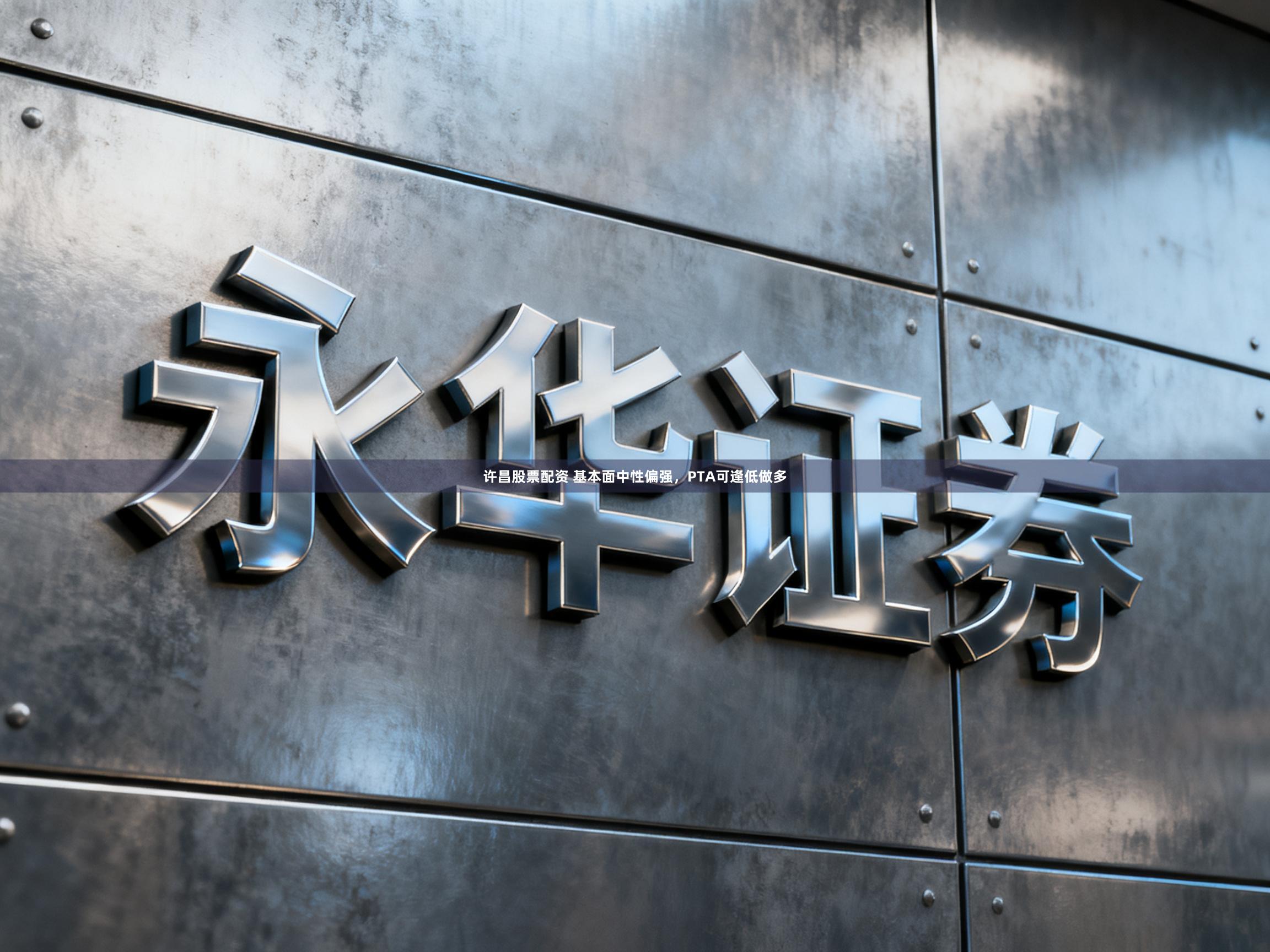 许昌股票配资 基本面中性偏强，PTA可逢低做多
