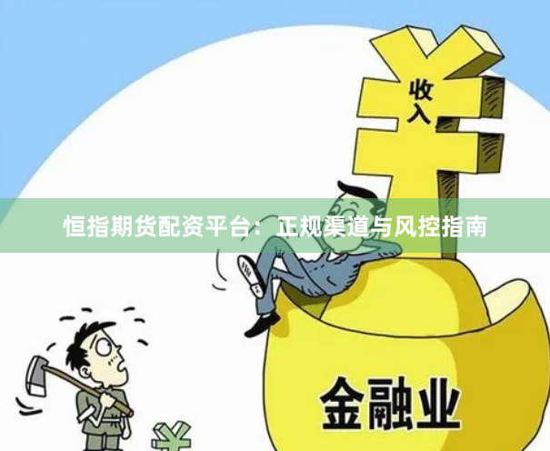 恒指期货配资平台：正规渠道与风控指南