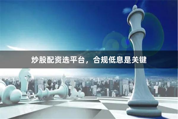 炒股配资选平台，合规低息是关键