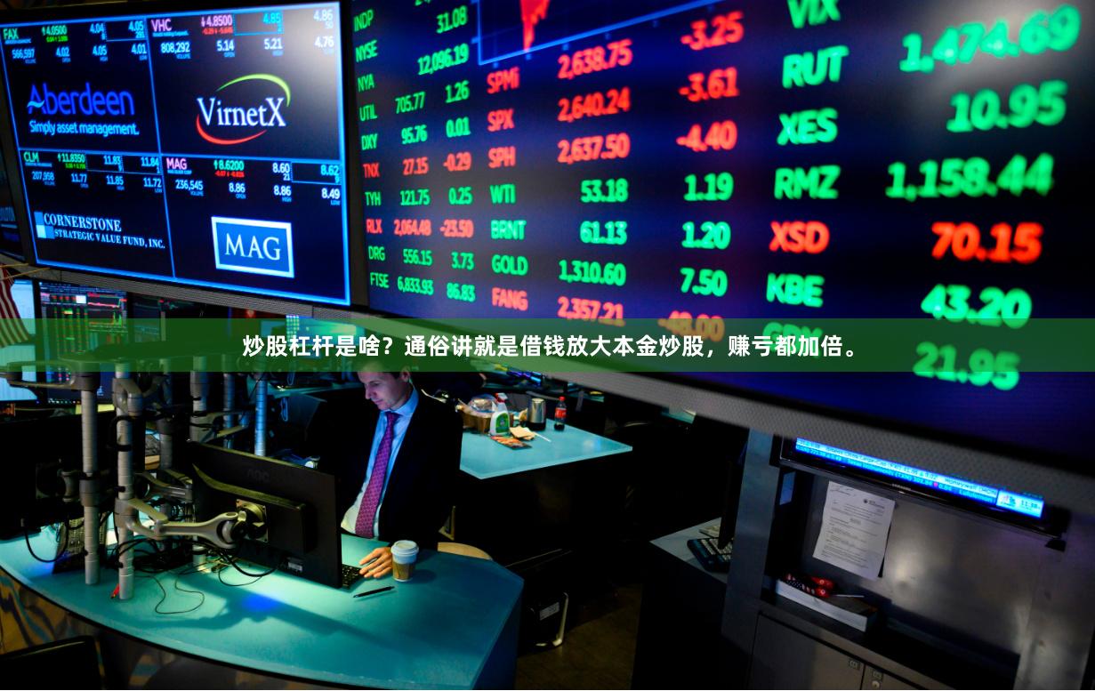 炒股杠杆是啥?通俗讲就是借钱放大本金炒股,赚亏都加倍。