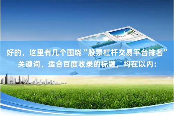 好的，这里有几个围绕“股票杠杆交易平台排名”关键词、适合百度收录的标题，均在以内：