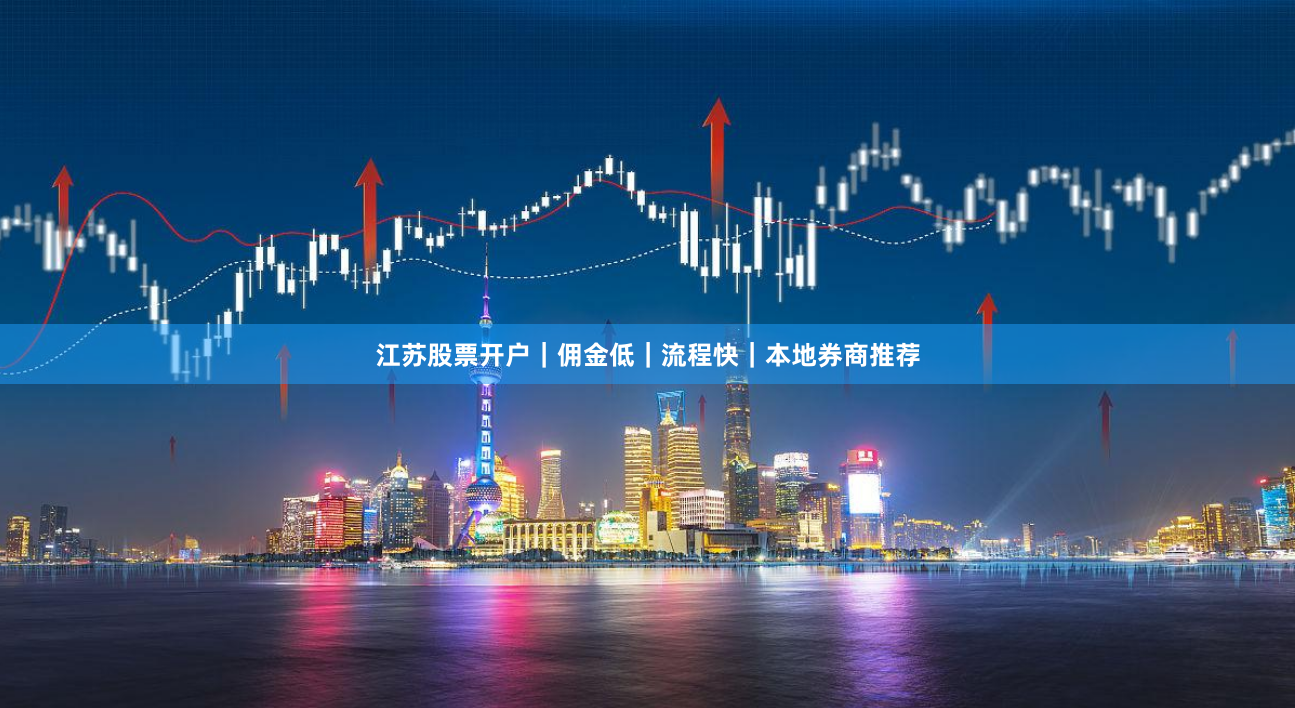 江苏股票开户｜佣金低｜流程快｜本地券商推荐