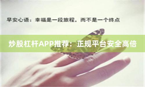 炒股杠杆APP推荐：正规平台安全高倍