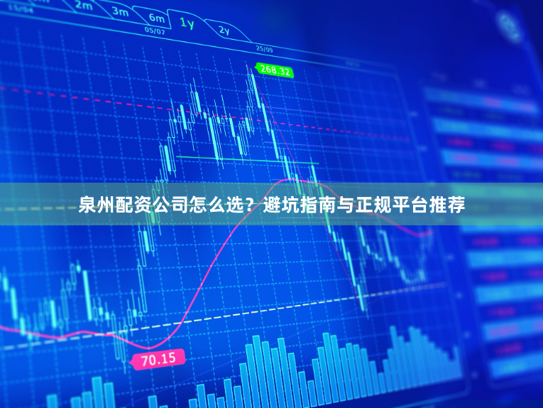 泉州配资公司怎么选？避坑指南与正规平台推荐