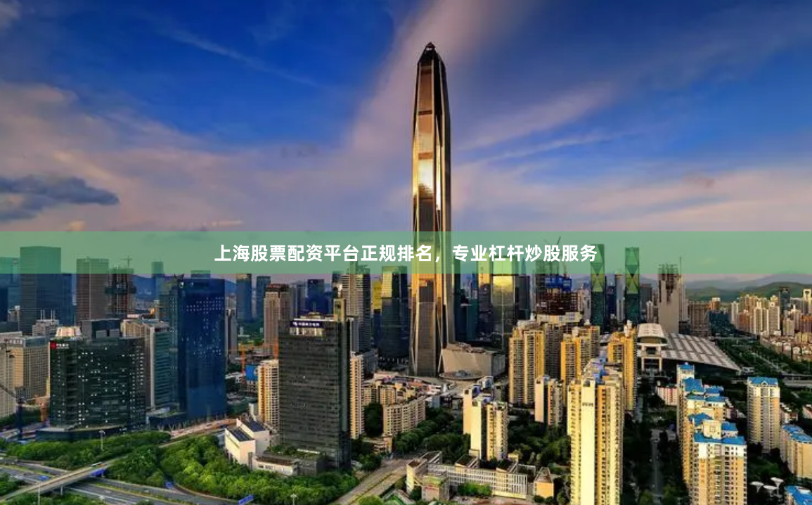 上海股票配资平台正规排名，专业杠杆炒股服务