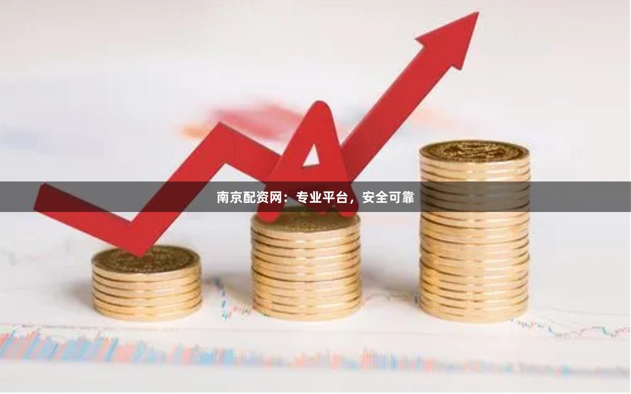 南京配资网：专业平台，安全可靠