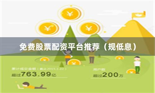 免费股票配资平台推荐（规低息）