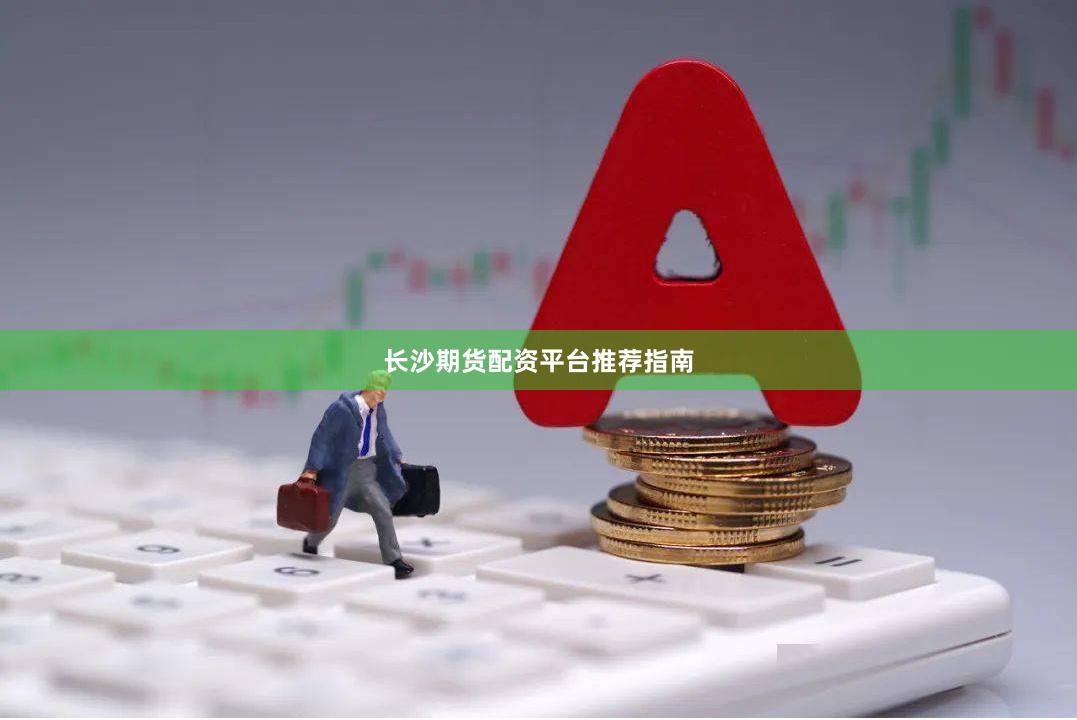 长沙期货配资平台推荐指南