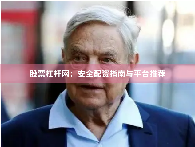 股票杠杆网:安全配资指南与平台推荐