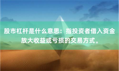 股市杠杆是什么意思：指投资者借入资金放大收益或亏损的交易方式。