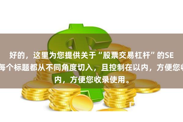 好的，这里为您提供关于“股票交易杠杆”的SEO标题，每个标题都从不同角度切入，且控制在以内，方便您收录使用。