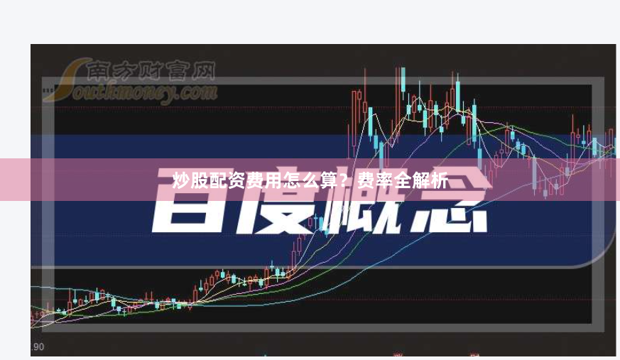 炒股配资费用怎么算?费率全解析