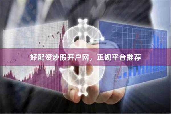 好配资炒股开户网，正规平台推荐