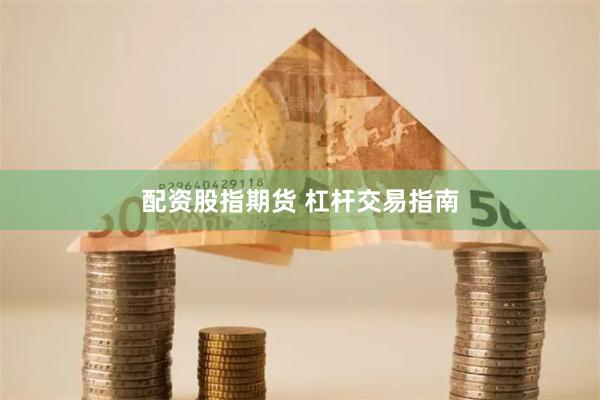 配资股指期货 杠杆交易指南