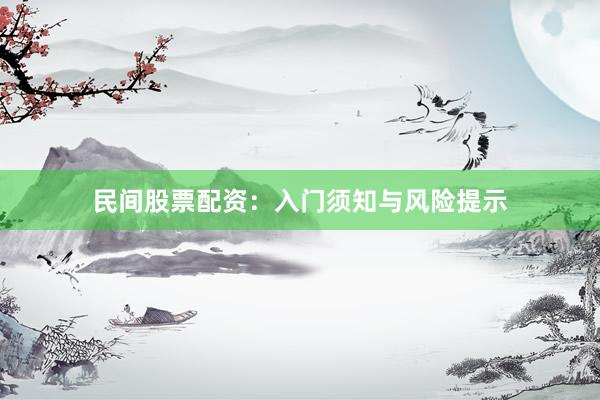 民间股票配资:入门须知与风险提示